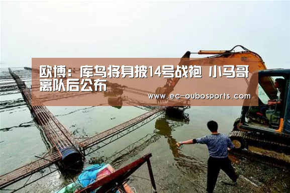 欧博:库鸟将身披14号战袍 小马哥离队后公布(图2) 欧博官网