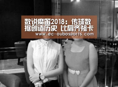 数说魔笛2018:传球数据创造历史 比肩齐祖卡恩_欧博手机版(图2) 欧博