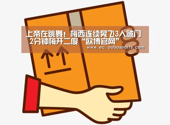 上帝在跳舞!梅西连续晃飞3人破门 2分钟梅开二度“欧博官网”(图1) 欧博