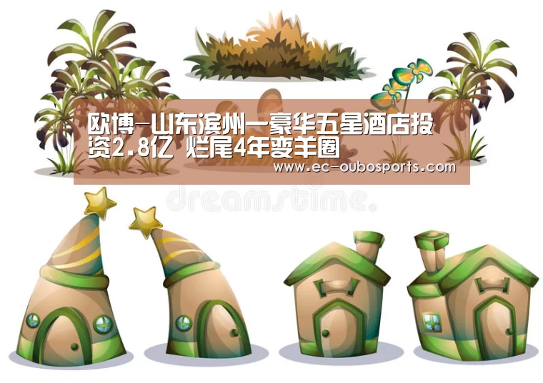 欧博-山东滨州一豪华五星酒店投资2.8亿 烂尾4年变羊圈(图1) 欧博游戏