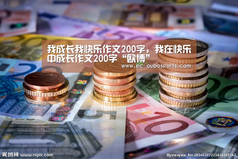 我成长我快乐作文200字,我在快乐中成长作文200字“欧博”(图1) 欧博游戏